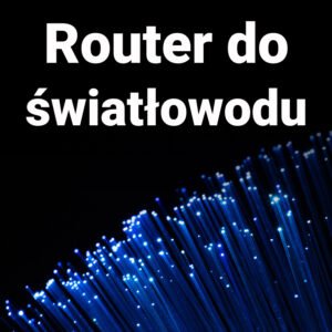 Jaki router do światłowodu